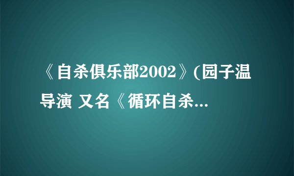 《自杀俱乐部2002》(园子温导演 又名《循环自杀》）影评和解析