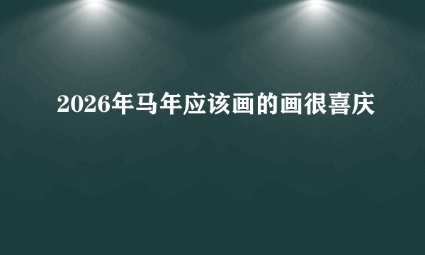 2026年马年应该画的画很喜庆