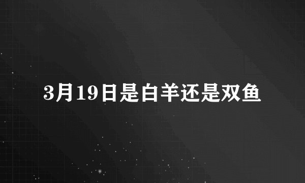 3月19日是白羊还是双鱼
