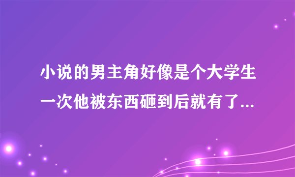 小说的男主角好像是个大学生一次他被东西砸到后就有了阿赖耶识的能力