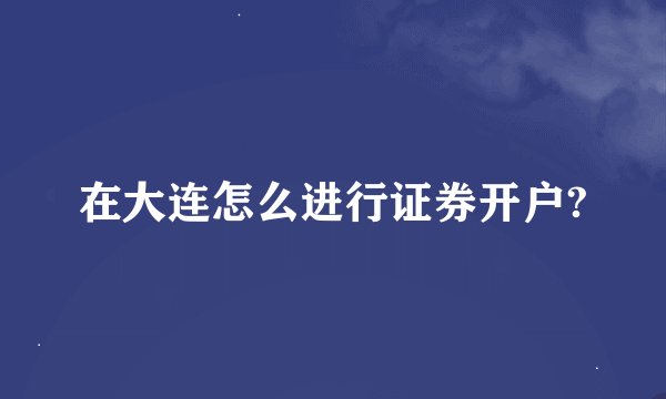 在大连怎么进行证券开户?