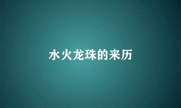 水火龙珠的来历