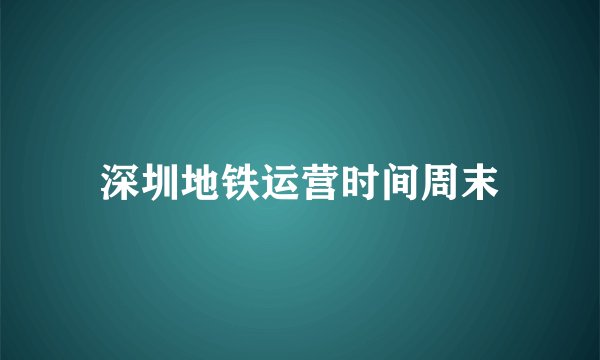 深圳地铁运营时间周末