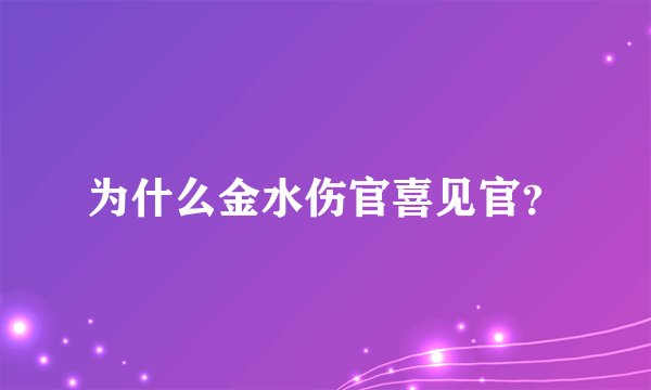 为什么金水伤官喜见官？