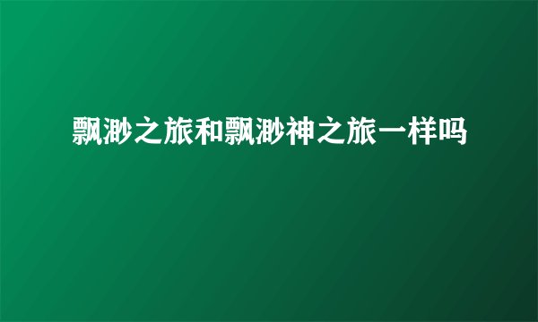 飘渺之旅和飘渺神之旅一样吗