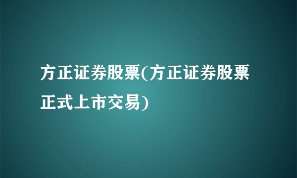 方正证券股票(方正证券股票正式上市交易)