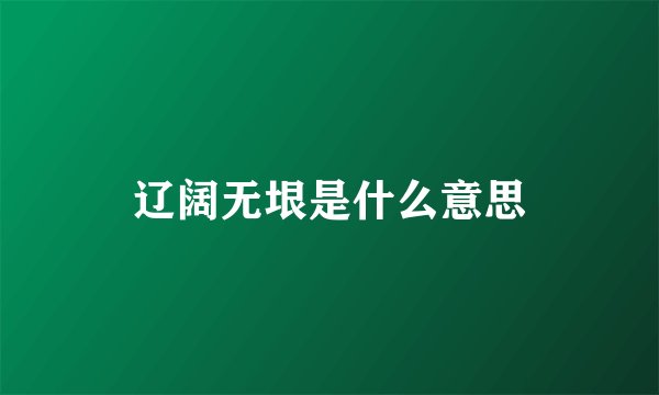 辽阔无垠是什么意思