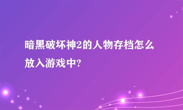 暗黑破坏神2的人物存档怎么放入游戏中?