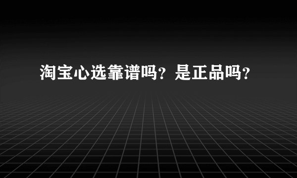淘宝心选靠谱吗？是正品吗？