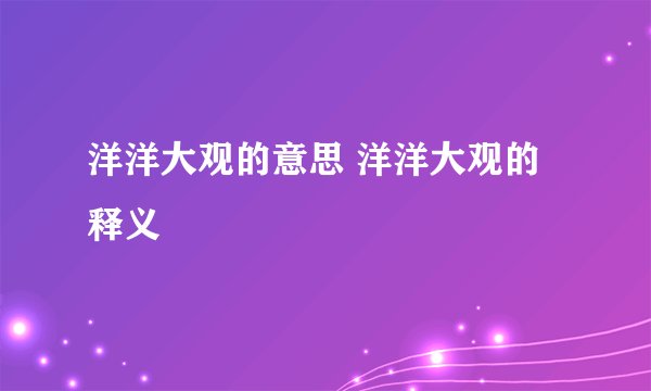 洋洋大观的意思 洋洋大观的释义