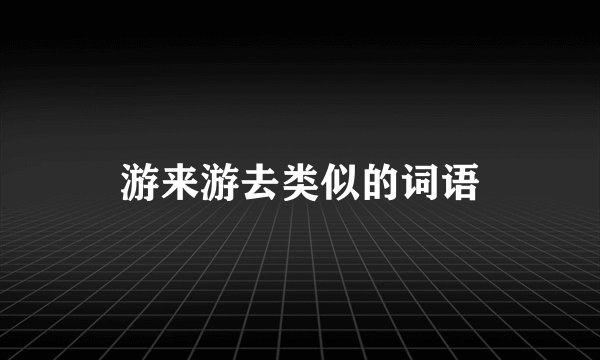 游来游去类似的词语