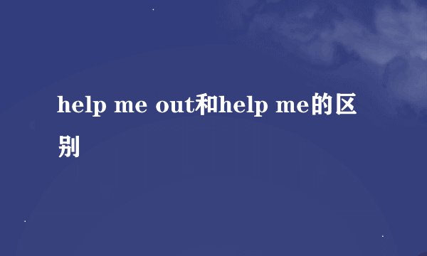 help me out和help me的区别