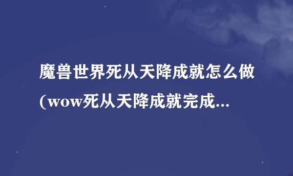 魔兽世界死从天降成就怎么做(wow死从天降成就完成攻略?)