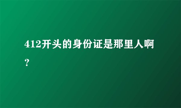 412开头的身份证是那里人啊？