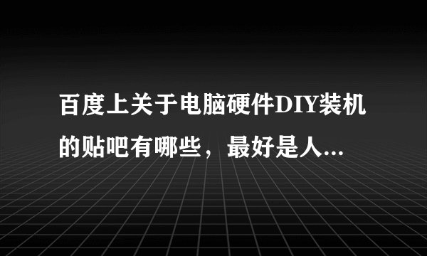 百度上关于电脑硬件DIY装机的贴吧有哪些,最好是人气比较高的,技术贴比较多的。