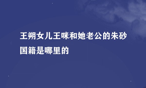 王朔女儿王咪和她老公的朱砂国籍是哪里的