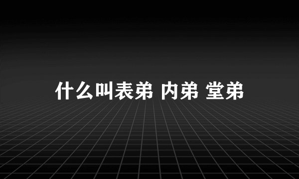 什么叫表弟 内弟 堂弟