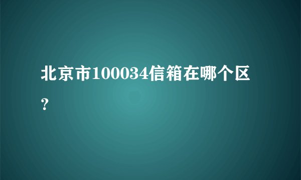北京市100034信箱在哪个区？