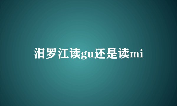 汨罗江读gu还是读mi