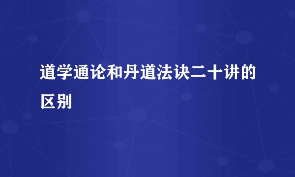 道学通论和丹道法诀二十讲的区别
