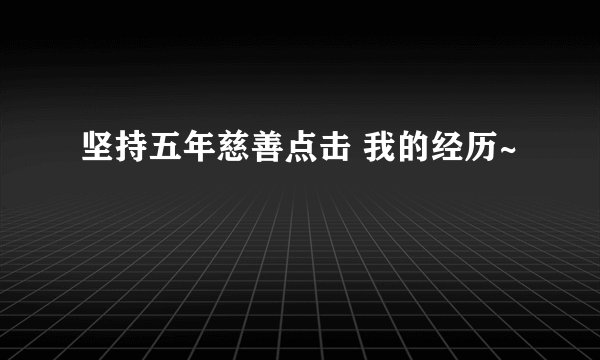 坚持五年慈善点击 我的经历~