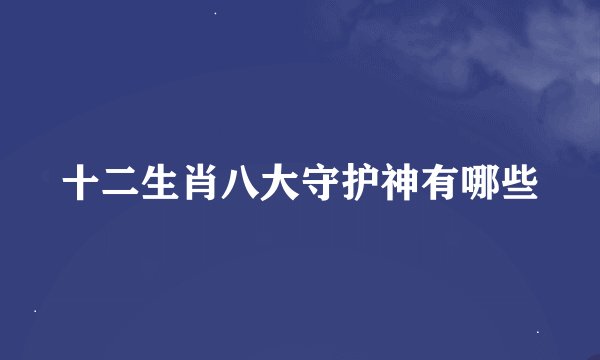 十二生肖八大守护神有哪些