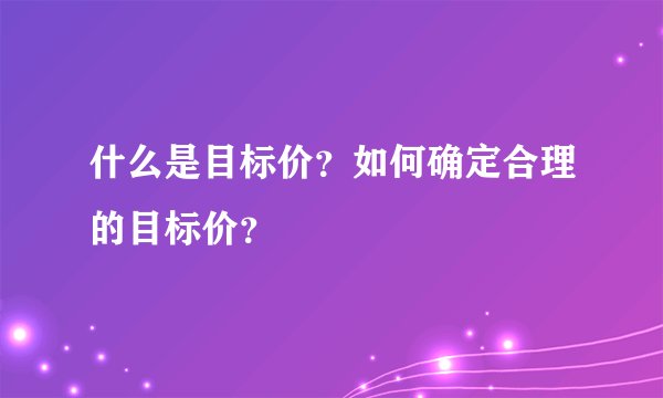 什么是目标价？如何确定合理的目标价？