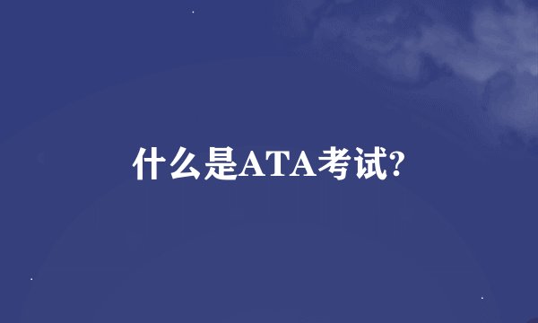 什么是ATA考试?