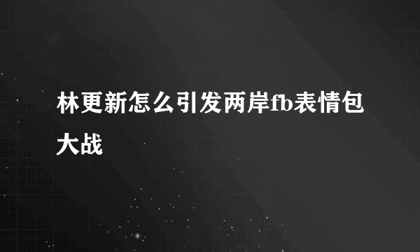 林更新怎么引发两岸fb表情包大战