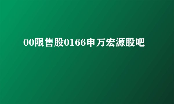 00限售股0166申万宏源股吧