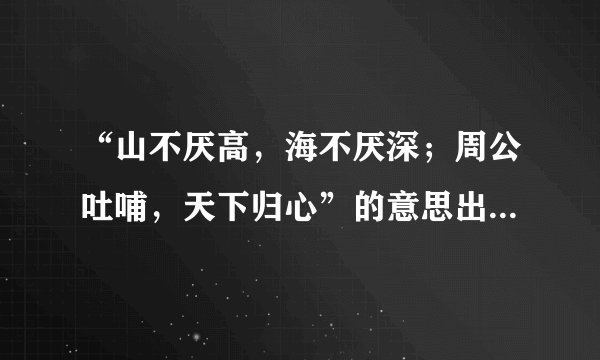 “山不厌高，海不厌深；周公吐哺，天下归心”的意思出处及全文赏析