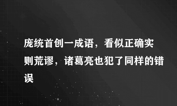 庞统首创一成语，看似正确实则荒谬，诸葛亮也犯了同样的错误