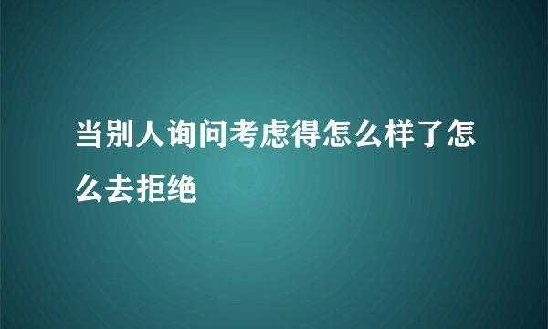 当别人询问考虑得怎么样了怎么去拒绝
