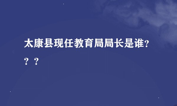 太康县现任教育局局长是谁？？？