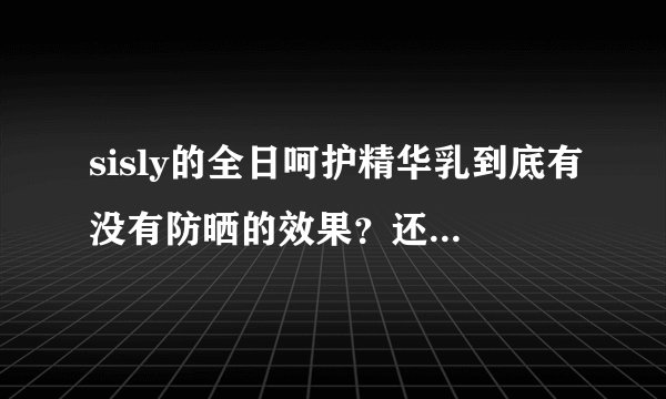 sisly的全日呵护精华乳到底有没有防晒的效果？还是只是抗老的效果，没见有SPF值？ 