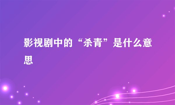 影视剧中的“杀青”是什么意思