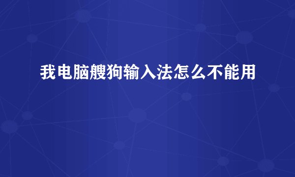 我电脑艘狗输入法怎么不能用