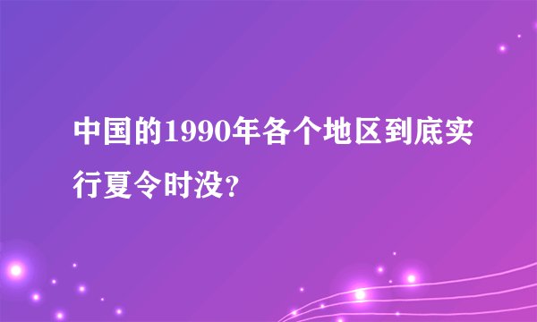 中国的1990年各个地区到底实行夏令时没？