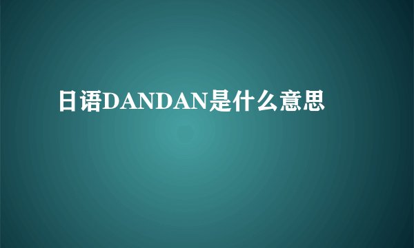 日语DANDAN是什么意思