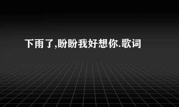 下雨了,盼盼我好想你.歌词