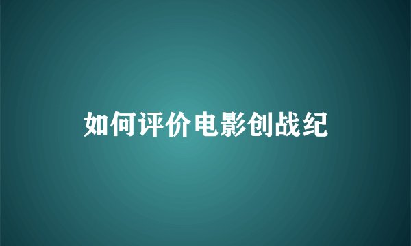 如何评价电影创战纪