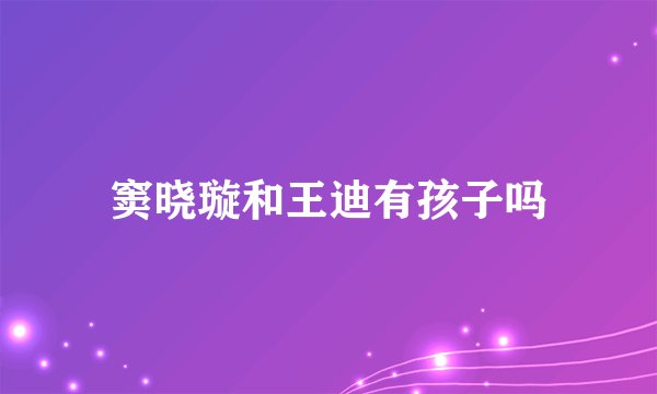 窦晓璇和王迪有孩子吗