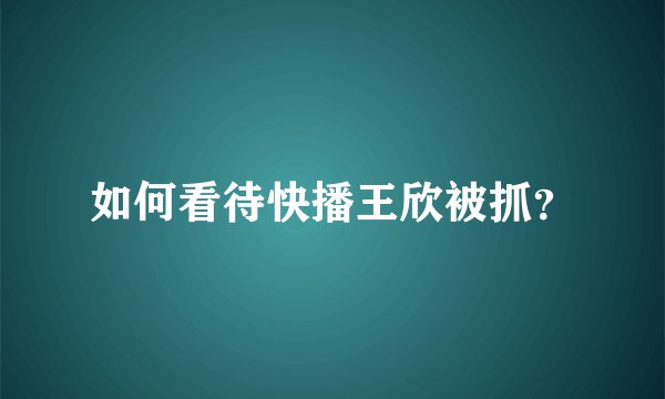 如何看待快播王欣被抓？