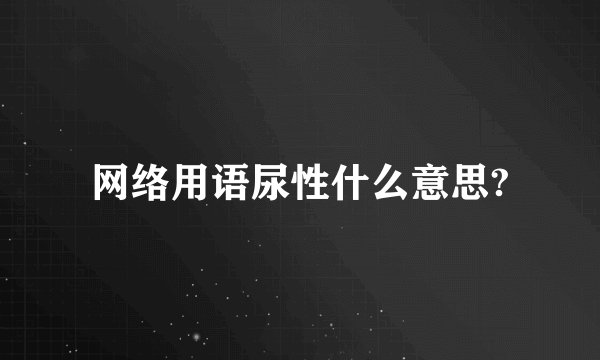 网络用语尿性什么意思?