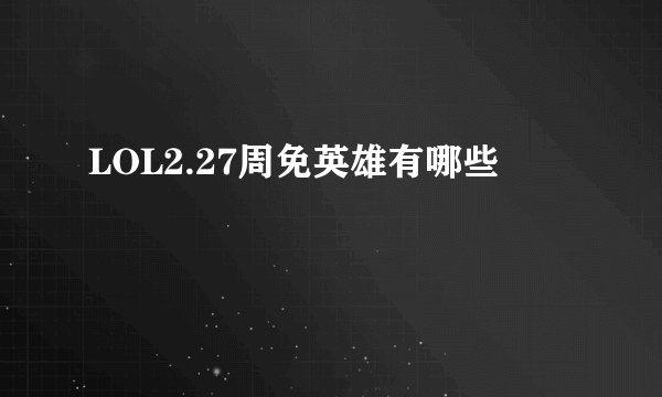 LOL2.27周免英雄有哪些