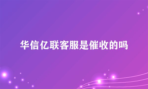 华信亿联客服是催收的吗