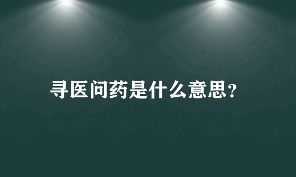 寻医问药是什么意思？