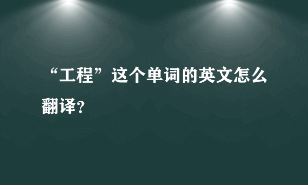 “工程”这个单词的英文怎么翻译？
