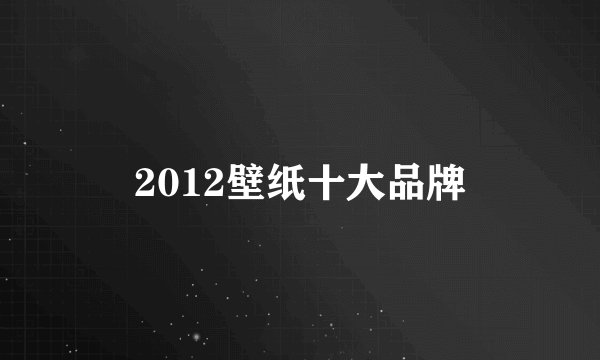 2012壁纸十大品牌