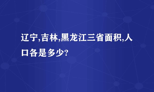 辽宁,吉林,黑龙江三省面积,人口各是多少?